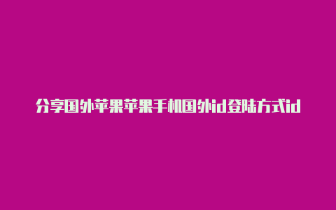 分享国外苹果苹果手机国外id登陆方式id锁查询网站