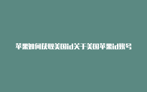 苹果如何获取美国id关于美国苹果id账号