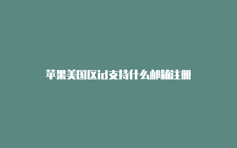 苹果美国区id支持什么邮箱注册