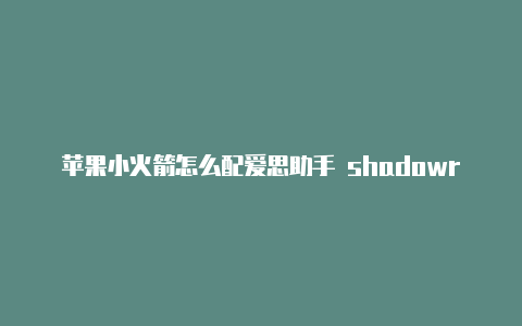 苹果小火箭怎么配爱思助手 shadowrocket置