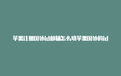 苹果注册国外id邮箱怎么填苹果国外的id账号下载游戏