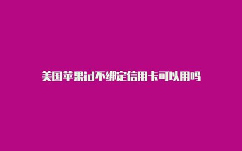 美国苹果id不绑定信用卡可以用吗