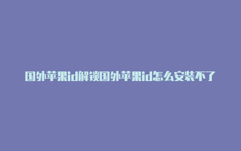 国外苹果id解锁国外苹果id怎么安装不了app