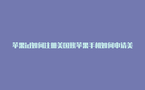 苹果id如何注册美国账苹果手机如何申请美国的id号