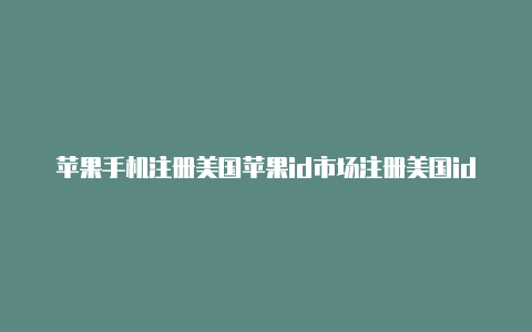 苹果手机注册美国苹果id市场注册美国id