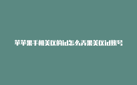 苹苹果手机美区的id怎么弄果美区id账号分享小火箭