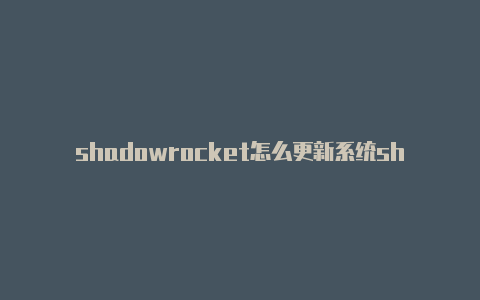 shadowrocket怎么更新系统shadowrocketsubscribe