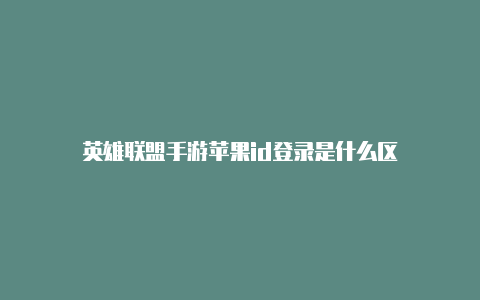 英雄联盟手游苹果id登录是什么区