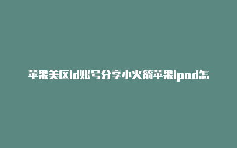 苹果美区id账号分享小火箭苹果ipad怎么切换美区id