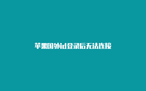 苹果国外id登录后无法连接