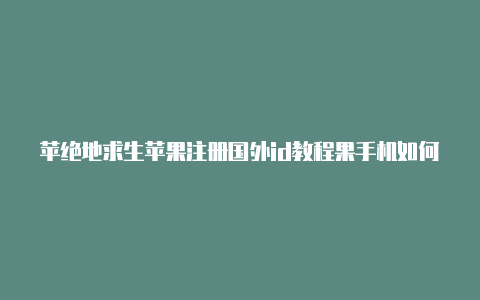 苹绝地求生苹果注册国外id教程果手机如何注册国外id