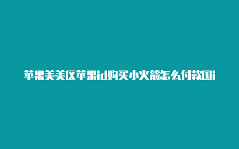 苹果美美区苹果id购买小火箭怎么付款国id共享大全