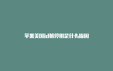 苹果美国id被停用是什么原因