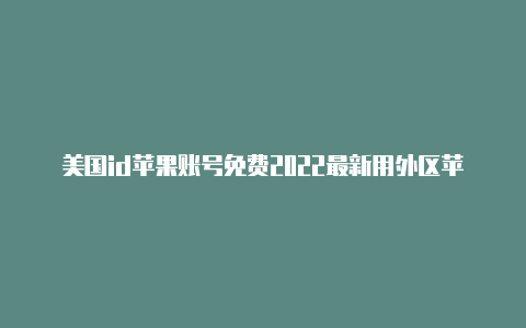 美国id苹果账号免费2022最新用外区苹果id合法吗