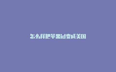 怎么样把苹果id变成美国