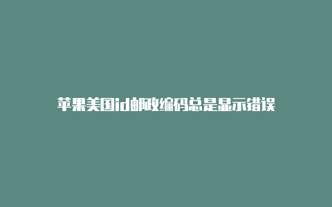 苹果美国id邮政编码总是显示错误