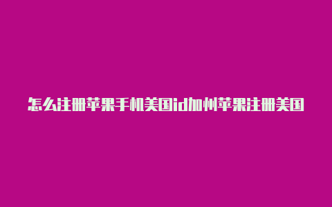 怎么注册苹果手机美国id加州苹果注册美国idzip怎么填