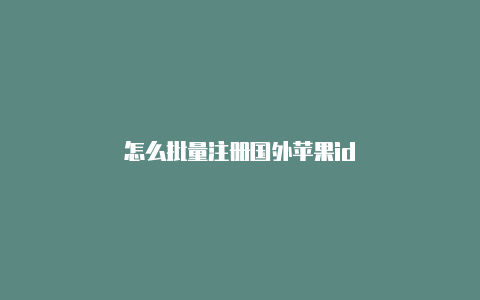 怎么批量注册国外苹果id