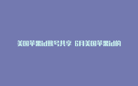 美国苹果id账号共享 6月美国苹果id的地址怎么填