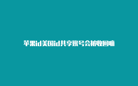 苹果id美国id共享账号会被收回嘛