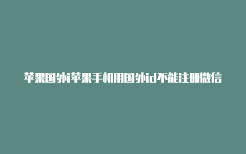 苹果国外i苹果手机用国外id不能注册微信吗d付款信息