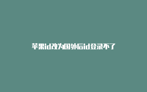 苹果id改为国外后id登录不了