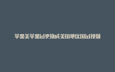 苹果美苹果id更换成美国地区国id视频