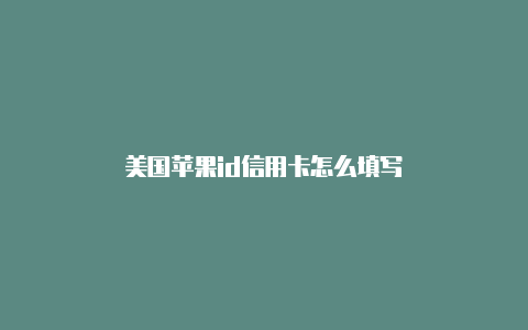 美国苹果id信用卡怎么填写