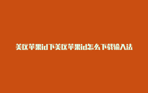 美区苹果id下美区苹果id怎么下载输入法载什么app