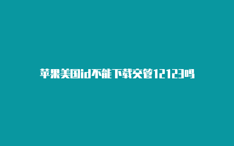 苹果美国id不能下载交管12123吗