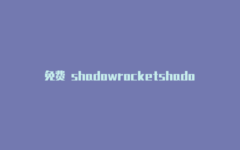 免费 shadowrocketshadowrocket账号id