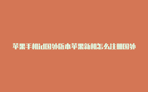 苹果手机id国外版本苹果新机怎么注册国外id