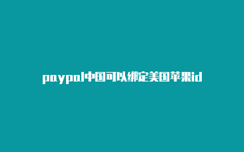 paypal中国可以绑定美国苹果id