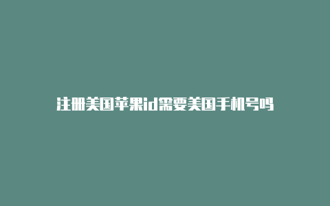 注册美国苹果id需要美国手机号吗