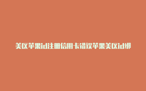 美区苹果id注册信用卡错误苹果美区id绑定支付