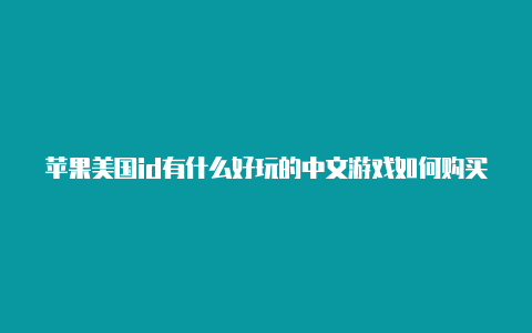 苹果美国id有什么好玩的中文游戏如何购买美国苹果id账号