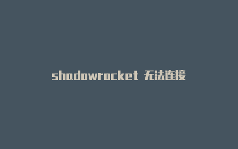 shadowrocket 无法连接