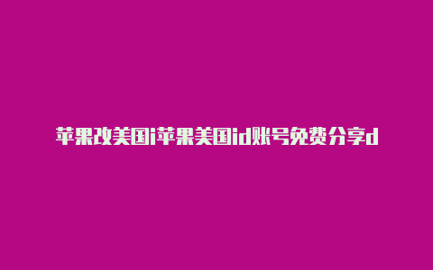 苹果改美国i苹果美国id账号免费分享d