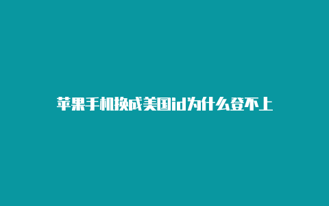 苹果手机换成美国id为什么登不上