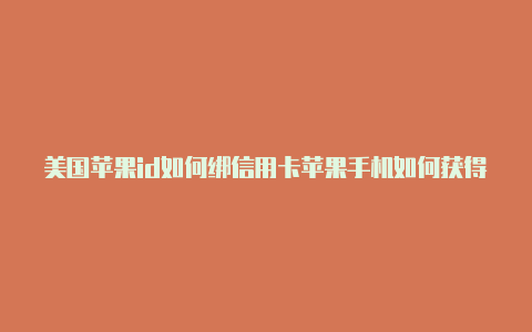 美国苹果id如何绑信用卡苹果手机如何获得美国的id