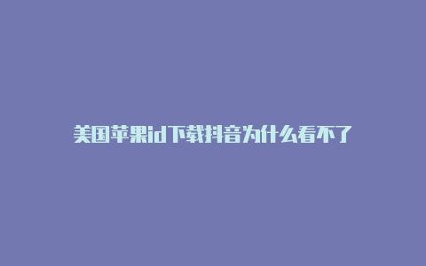 美国苹果id下载抖音为什么看不了