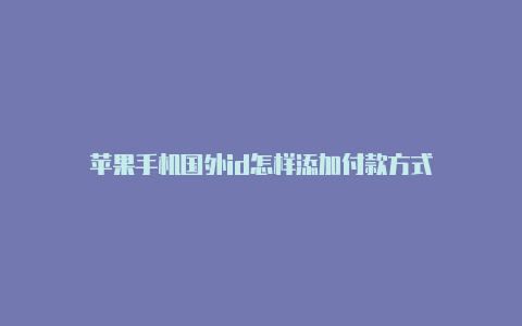 苹果手机国外id怎样添加付款方式