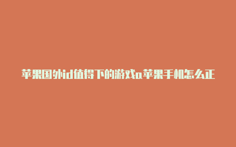 苹果国外id值得下的游戏a苹果手机怎么正确切换国外idpp