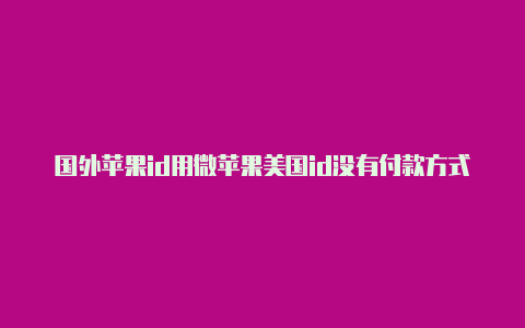 国外苹果id用微苹果美国id没有付款方式无信支付