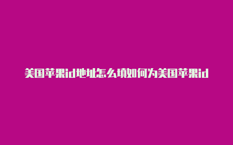 美国苹果id地址怎么填如何为美国苹果id充值