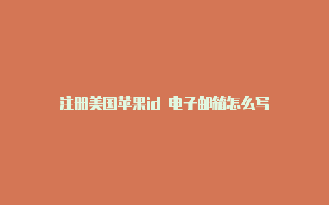 注册美国苹果id 电子邮箱怎么写