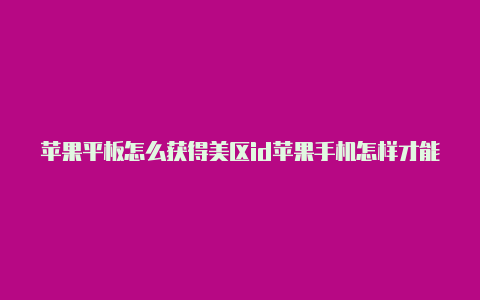 苹果平板怎么获得美区id苹果手机怎样才能创建外区id