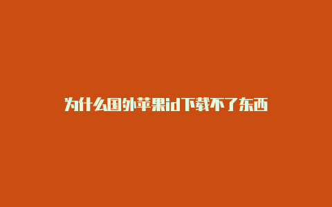 为什么国外苹果id下载不了东西