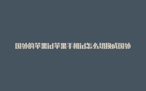 国外的苹果id苹果手机id怎么切换成国外id怎么下载王者