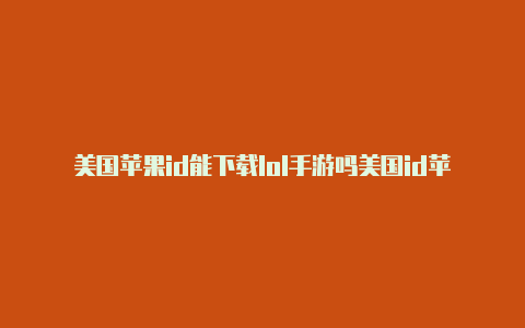 美国苹果id能下载lol手游吗美国id苹果账号商店里怎么搜英雄联盟手游